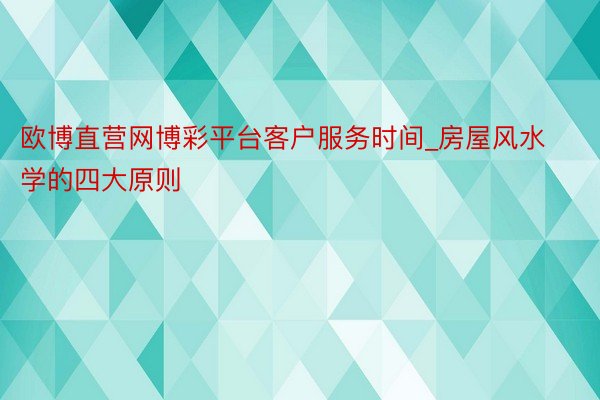 欧博直营网博彩平台客户服务时间_房屋风水学的四大原则