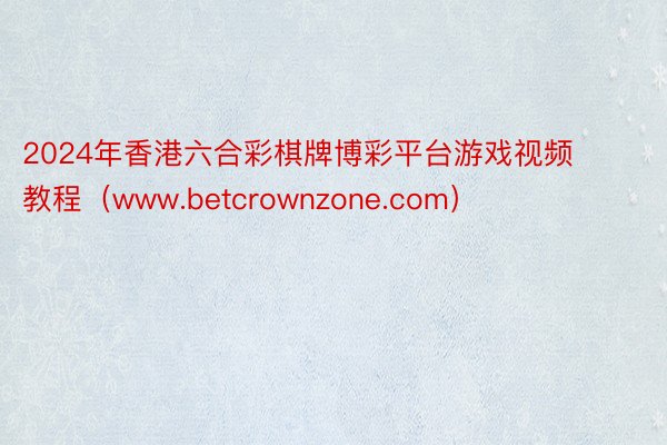 2024年香港六合彩棋牌博彩平台游戏视频教程（www.betcrownzone.com）