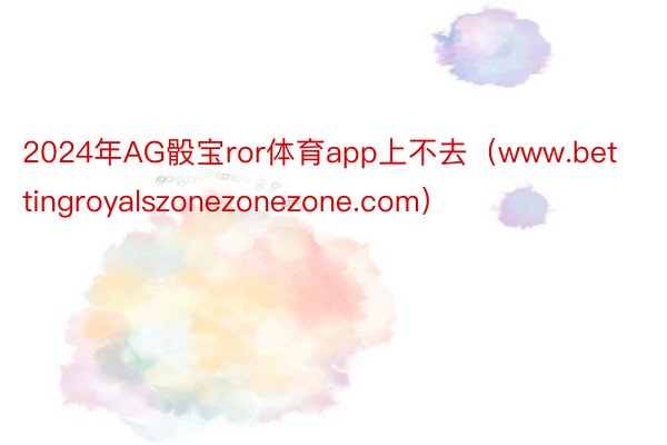 2024年AG骰宝ror体育app上不去（www.bettingroyalszonezonezone.com）