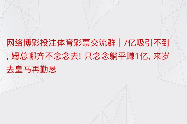 网络博彩投注体育彩票交流群 | 7亿吸引不到, 姆总哪齐不念念去! 只念念躺平赚1亿, 来岁去皇马再勤恳