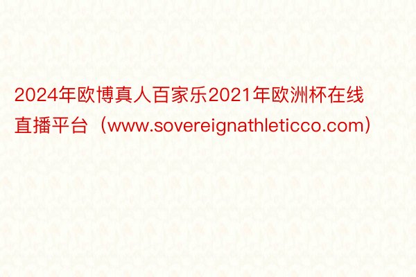 2024年欧博真人百家乐2021年欧洲杯在线直播平台（www.sovereignathleticco.com）