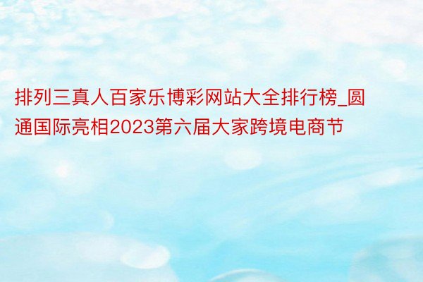 排列三真人百家乐博彩网站大全排行榜_圆通国际亮相2023第六届大家跨境电商节