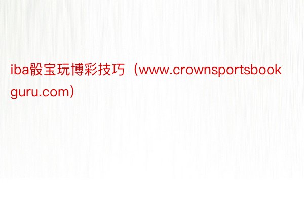 iba骰宝玩博彩技巧（www.crownsportsbookguru.com）