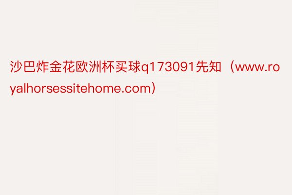 沙巴炸金花欧洲杯买球q173091先知（www.royalhorsessitehome.com）