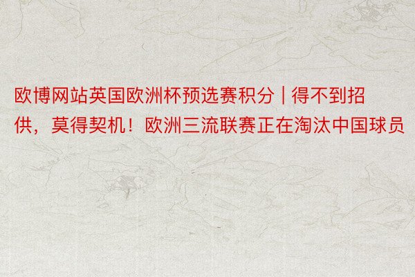 欧博网站英国欧洲杯预选赛积分 | 得不到招供，莫得契机！欧洲三流联赛正在淘汰中国球员