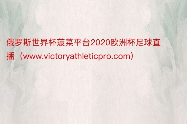俄罗斯世界杯菠菜平台2020欧洲杯足球直播（www.victoryathleticpro.com）