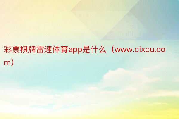 彩票棋牌雷速体育app是什么（www.cixcu.com）