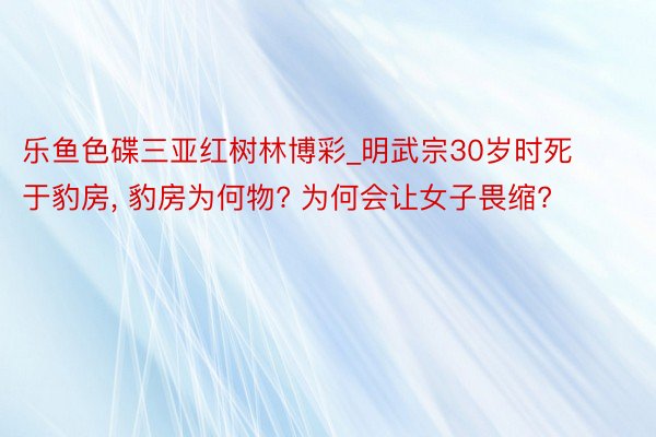 乐鱼色碟三亚红树林博彩_明武宗30岁时死于豹房, 豹房为何物? 为何会让女子畏缩?