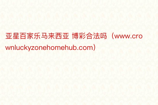 亚星百家乐马来西亚 博彩合法吗（www.crownluckyzonehomehub.com）