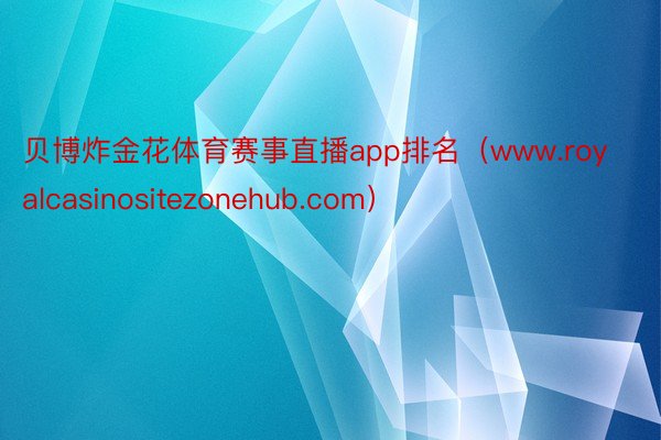 贝博炸金花体育赛事直播app排名（www.royalcasinositezonehub.com）