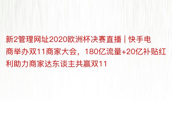 新2管理网址2020欧洲杯决赛直播 | 快手电商举办双11商家大会，180亿流量+20亿补贴红利助力商家达东谈主共赢双11