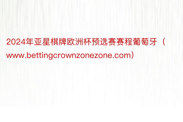 2024年亚星棋牌欧洲杯预选赛赛程葡萄牙（www.bettingcrownzonezone.com）