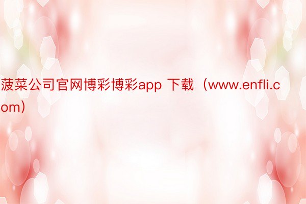 菠菜公司官网博彩博彩app 下载（www.enfli.com）