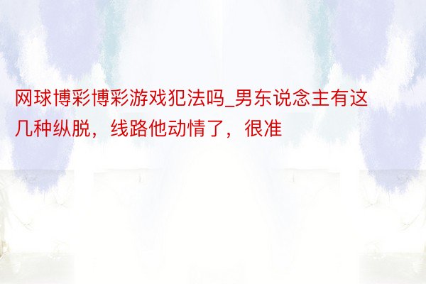 网球博彩博彩游戏犯法吗_男东说念主有这几种纵脱，线路他动情了，很准