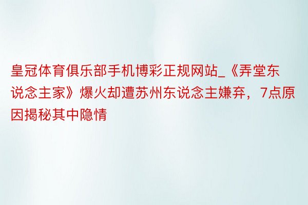 皇冠体育俱乐部手机博彩正规网站_《弄堂东说念主家》爆火却遭苏州东说念主嫌弃，7点原因揭秘其中隐情