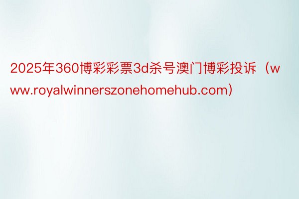 2025年360博彩彩票3d杀号澳门博彩投诉（www.royalwinnerszonehomehub.com）