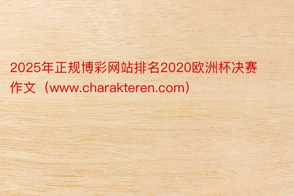 2025年正规博彩网站排名2020欧洲杯决赛作文（www.charakteren.com）