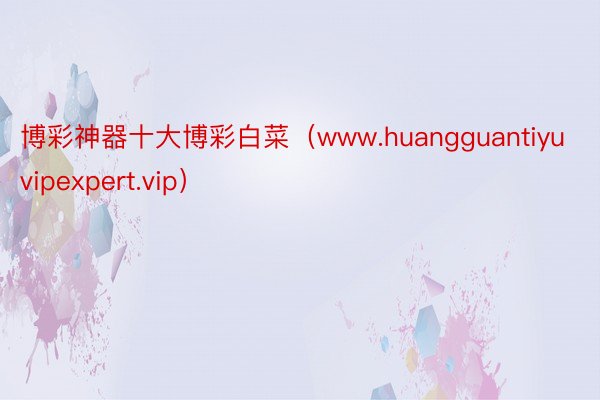 博彩神器十大博彩白菜（www.huangguantiyuvipexpert.vip）